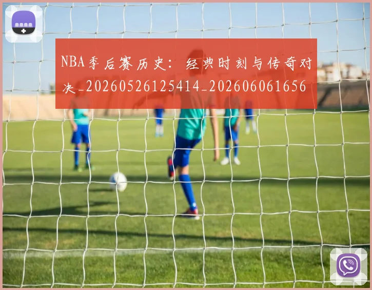 NBA季后赛历史：经典时刻与传奇对决_20260526125414_20260606165650