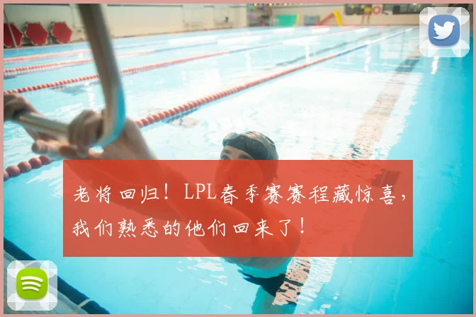 老将回归！LPL春季赛赛程藏惊喜，我们熟悉的他们回来了！
