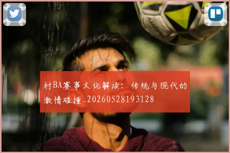 村BA赛事文化解读:传统与现代的激情碰撞_20260528193128