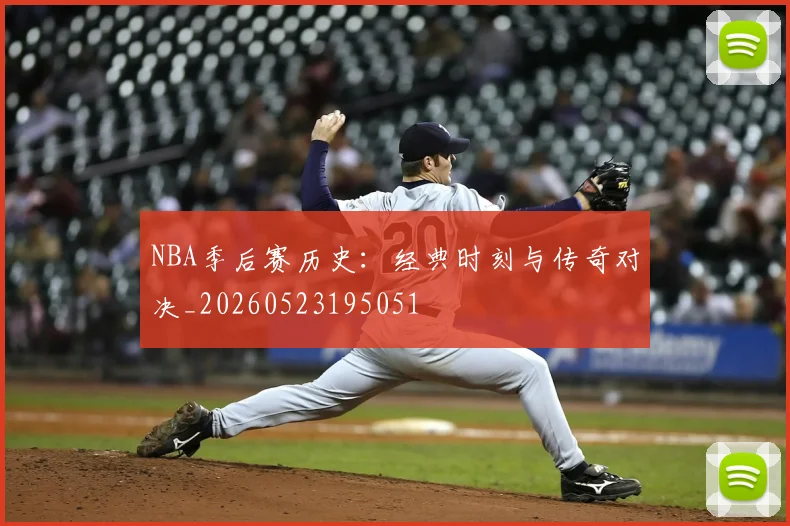 NBA季后赛历史：经典时刻与传奇对决_20260523195051