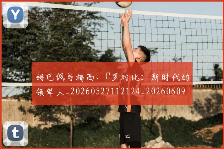 姆巴佩与梅西、C罗对比:新时代的领军人_20260527112124_20260609132727