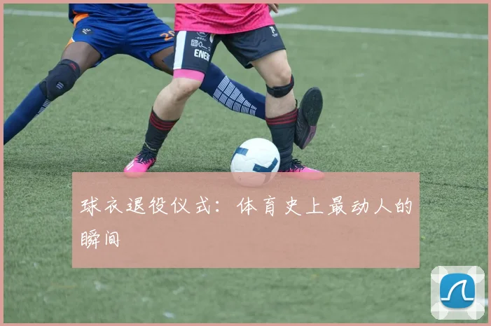 球衣退役仪式：体育史上最动人的瞬间