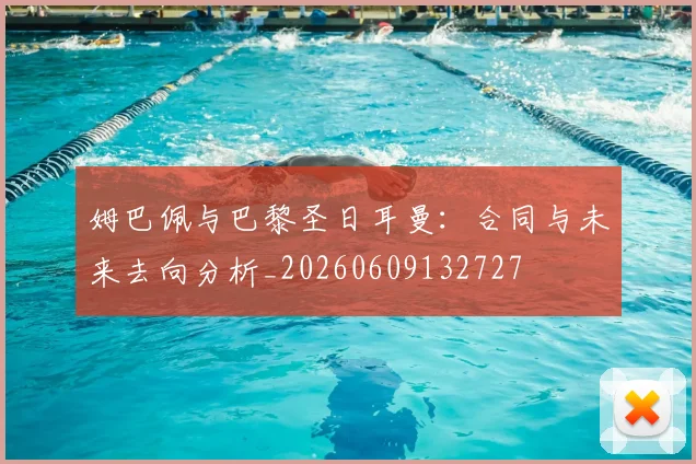 姆巴佩与巴黎圣日耳曼:合同与未来去向分析_20260609132727