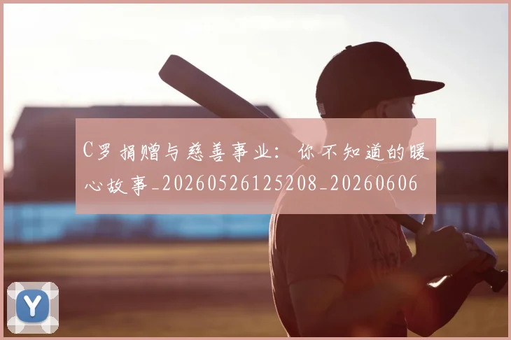 C罗捐赠与慈善事业：你不知道的暖心故事_20260526125208_20260606165355