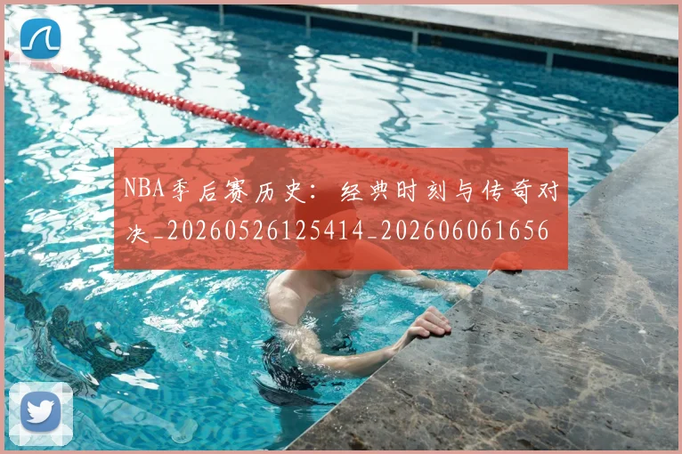 NBA季后赛历史：经典时刻与传奇对决_20260526125414_20260606165650
