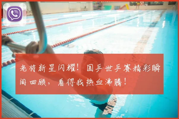 老将新星闪耀！国乒世乒赛精彩瞬间回顾，看得我热血沸腾！
