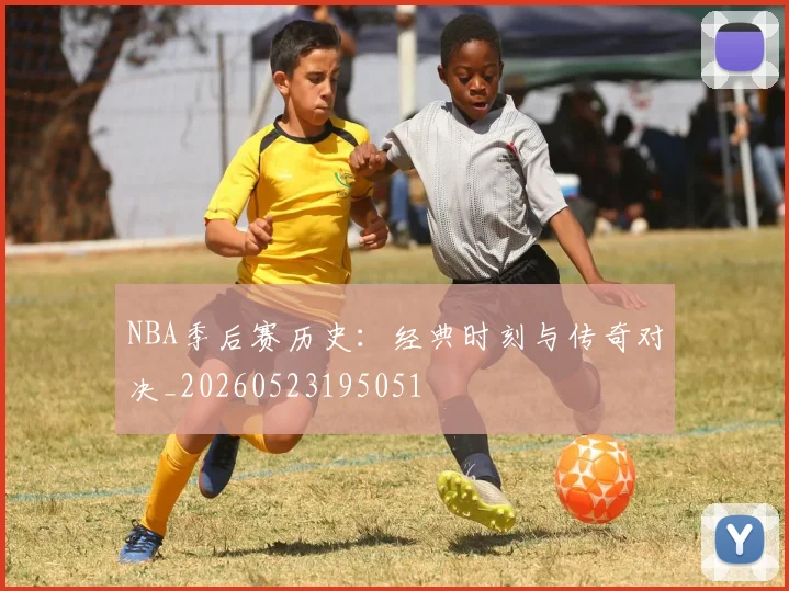 NBA季后赛历史:经典时刻与传奇对决_20260523195051